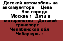 Детский автомобиль на аккамуляторе. › Цена ­ 2 000 - Все города, Москва г. Дети и материнство » Детский транспорт   . Челябинская обл.,Чебаркуль г.
